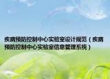 疾病預(yù)防控制中心實(shí)驗(yàn)室設(shè)計(jì)規(guī)范（疾病預(yù)防控制中心實(shí)驗(yàn)室信息管理系統(tǒng)）