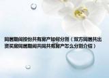 同居期間按份共有房產(chǎn)如何分割（雙方同居共出資買房同居期間共同共有房產(chǎn)怎么分割介紹）