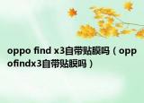 oppo find x3自帶貼膜嗎（oppofindx3自帶貼膜嗎）