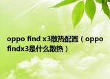 oppo find x3散熱配置（oppofindx3是什么散熱）