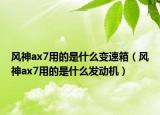 風(fēng)神ax7用的是什么變速箱（風(fēng)神ax7用的是什么發(fā)動機(jī)）