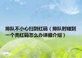 排隊(duì)不小心掃到紅碼（排隊(duì)時(shí)碰到一個(gè)亮紅碼怎么辦詳細(xì)介紹）