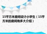 15平方米房間設(shè)計小學(xué)生（15平方米的房間有多大介紹）
