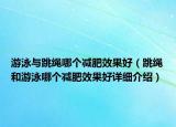 游泳與跳繩哪個減肥效果好（跳繩和游泳哪個減肥效果好詳細介紹）