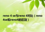 reno 4 se與reno 4對比（reno4se和reno4的區(qū)別）
