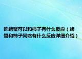 吃螃蟹可以和柿子有什么反應（螃蟹和柿子同吃有什么反應詳細介紹）