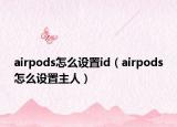 airpods怎么設(shè)置id（airpods怎么設(shè)置主人）