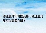 動(dòng)遷房幾年可以交易（動(dòng)遷房幾年可以買賣介紹）