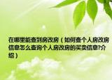 在哪里能查到房改房（如何查個(gè)人房改房信息怎么查詢個(gè)人房改房的買賣信息?介紹）