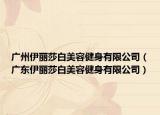 廣州伊麗莎白美容健身有限公司（廣東伊麗莎白美容健身有限公司）