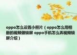oppo怎么設(shè)置小照片（oppo怎么用相冊(cè)的視頻做鎖屏 oppo手機(jī)怎么弄視頻鎖屏介紹）