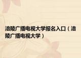 涪陵廣播電視大學(xué)報名入口（涪陵廣播電視大學(xué)）