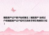 婚前房產(chǎn)過(guò)戶(hù)房子如何更名（婚前房產(chǎn) 如何過(guò)戶(hù)將婚前房產(chǎn)過(guò)戶(hù)給對(duì)方具體手續(xù)怎有哪些介紹）
