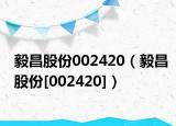 毅昌股份002420（毅昌股份[002420]）
