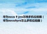 華為nova 9 pro怎樣多機(jī)位拍攝（華為nova9pro怎么多機(jī)位拍攝）