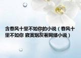 含春風(fēng)十里不如你的小說(shuō)（春風(fēng)十里不如你 寂寞煙灰著網(wǎng)絡(luò)小說(shuō)）