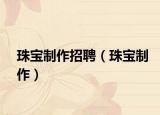 珠寶制作招聘（珠寶制作）