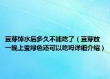 豆芽焯水后多久不能吃了（豆芽放一晚上變綠色還可以吃嗎詳細(xì)介紹）