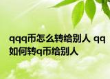 qqq幣怎么轉(zhuǎn)給別人 qq如何轉(zhuǎn)q幣給別人