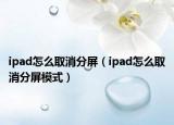 ipad怎么取消分屏（ipad怎么取消分屏模式）