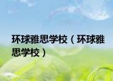 環(huán)球雅思學校（環(huán)球雅思學校）