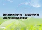 葛根粉有黑色的嗎（葛根粉里有黑點是怎么回事詳細介紹）