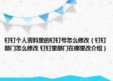 釘釘個(gè)人資料里的釘釘號(hào)怎么修改（釘釘部門怎么修改 釘釘里部門在哪里改介紹）