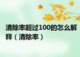 清除率超過100的怎么解釋（清除率）