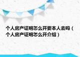 個(gè)人房產(chǎn)證明怎么開要本人去嗎（個(gè)人房產(chǎn)證明怎么開介紹）