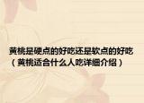黃桃是硬點(diǎn)的好吃還是軟點(diǎn)的好吃（黃桃適合什么人吃詳細(xì)介紹）