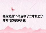 社保交滿15年后領了二年死亡了咋辦可以拿多少錢