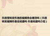 抖音里轉(zhuǎn)發(fā)作者的視頻他會看到嗎（抖音轉(zhuǎn)發(fā)視頻作者會知道嗎 作者知道嗎介紹）