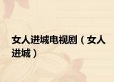 女人進城電視?。ㄅ诉M城）