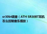 sr30bt調(diào)音（ATH SR30BT耳機(jī)怎么控制音樂(lè)播放）