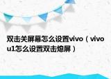 雙擊關(guān)屏幕怎么設(shè)置vivo（vivou1怎么設(shè)置雙擊熄屏）
