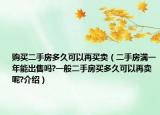 購買二手房多久可以再買賣（二手房滿一年能出售嗎?一般二手房買多久可以再賣呢?介紹）