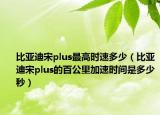 比亞迪宋plus最高時速多少（比亞迪宋plus的百公里加速時間是多少秒）