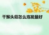 干猴頭菇怎么泡發(fā)最好