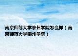 南京師范大學(xué)泰州學(xué)院怎么樣（南京師范大學(xué)泰州學(xué)院）