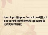 iqoo 9 pro和oppo find x5 pro對比（iqoo9pro支持無線充電嗎 iqoo9pro有無線充電嗎介紹）