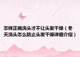 怎樣正確洗頭才不讓頭發(fā)干燥（冬天洗頭怎么防止頭發(fā)干燥詳細(xì)介紹）