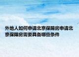 外地人如何申請(qǐng)北京保障房申請(qǐng)北京保障房需要具備哪些條件