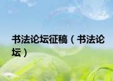 書法論壇征稿（書法論壇）