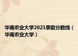 華南農(nóng)業(yè)大學(xué)2021錄取分數(shù)線（華南農(nóng)業(yè)大學(xué)）