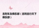 吉利車(chē)友俱樂(lè)部（吉利吉行天下俱樂(lè)部）