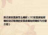 拆遷房安置房怎么確權(quán)（??安置房如何確權(quán)動(dòng)遷取得的安置房屋如何確權(quán)與分割介紹）