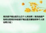 繼承房子再出售怎么交個人所得稅（繼承的房產(chǎn)如何出售繼承來的房子再出售需要如何繳個人所得稅介紹）
