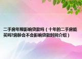 二手房年限影響貸款嗎（十年的二手房能買嗎?房齡會(huì)不會(huì)影響貸款時(shí)間介紹）