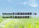 iphonex怎么取消自動(dòng)續(xù)費(fèi)（iphonex怎么取消自動(dòng)續(xù)費(fèi)）
