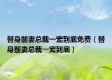 替身前妻總裁一寵到底免費（替身前妻總裁一寵到底）